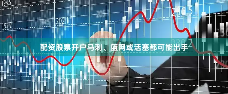 配资股票开户马刺、篮网或活塞都可能出手