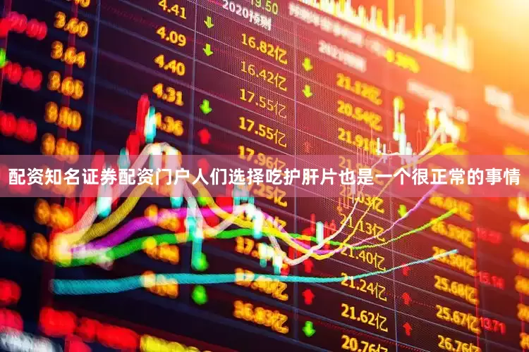 配资知名证券配资门户人们选择吃护肝片也是一个很正常的事情
