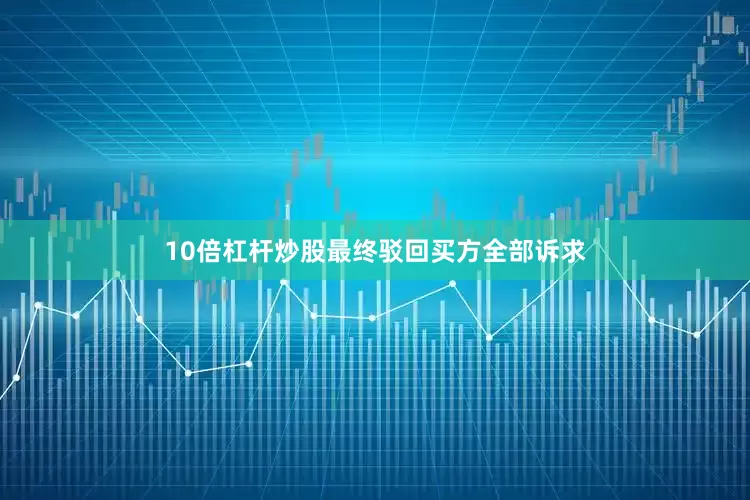10倍杠杆炒股最终驳回买方全部诉求