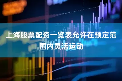 上海股票配资一览表允许在预定范围内灵活运动