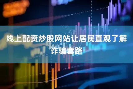 线上配资炒股网站让居民直观了解诈骗套路