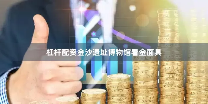 杠杆配资金沙遗址博物馆看金面具