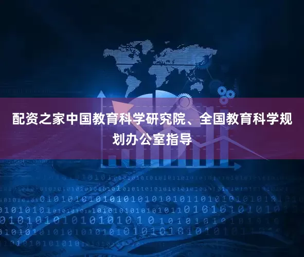 配资之家中国教育科学研究院、全国教育科学规划办公室指导