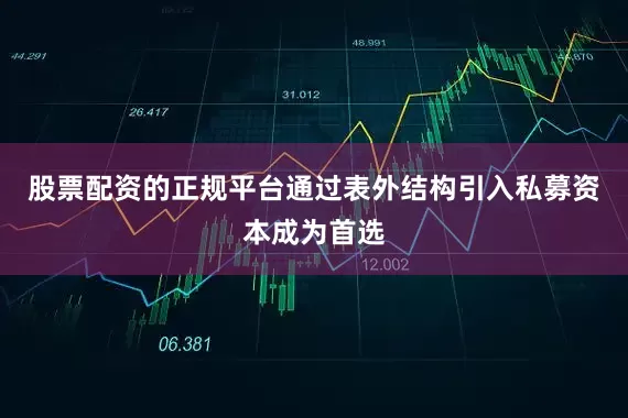 股票配资的正规平台通过表外结构引入私募资本成为首选