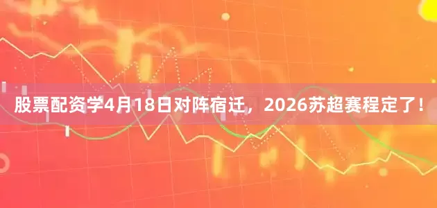 股票配资学4月18日对阵宿迁，2026苏超赛程定了！