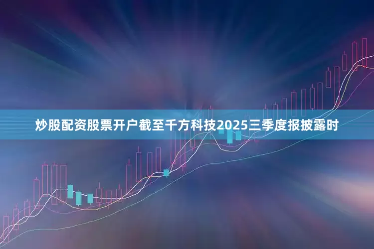 炒股配资股票开户　　截至千方科技2025三季度报披露时
